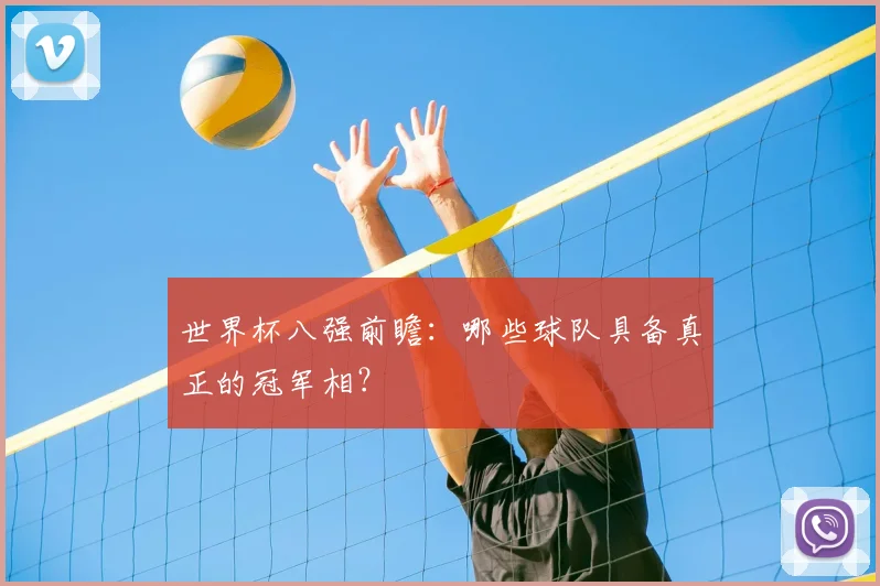 世界杯八强前瞻：哪些球队具备真正的冠军相？