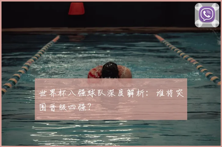 世界杯八强球队深度解析：谁将突围晋级四强？