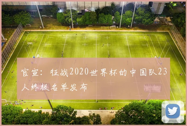 官宣:征战2020世界杯的中国队23人终极名单发布