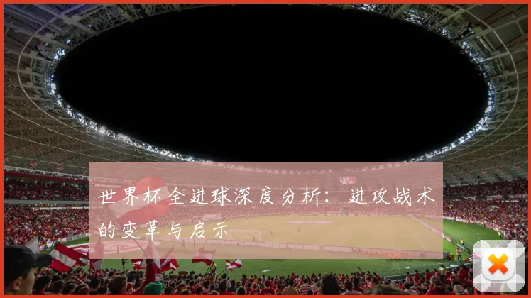 世界杯全进球深度分析：进攻战术的变革与启示