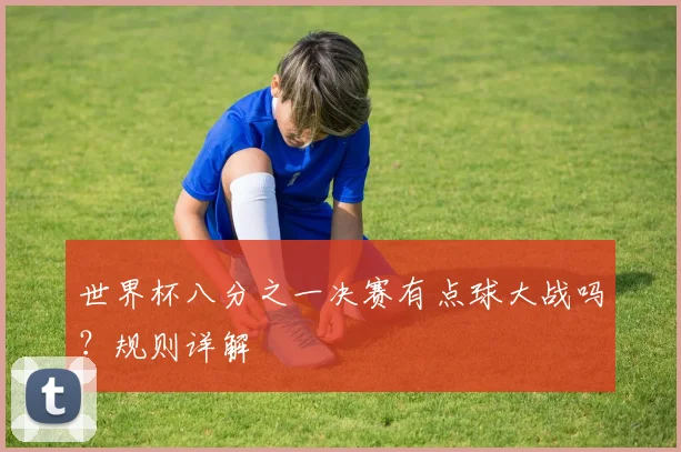 世界杯八分之一决赛有点球大战吗？规则详解
