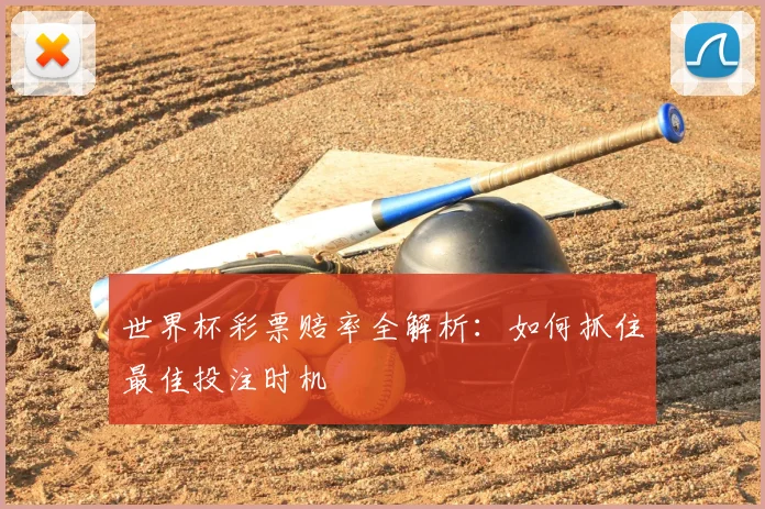 世界杯彩票赔率全解析：如何抓住最佳投注时机