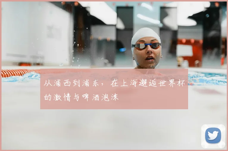 从浦西到浦东，在上海邂逅世界杯的激情与啤酒泡沫