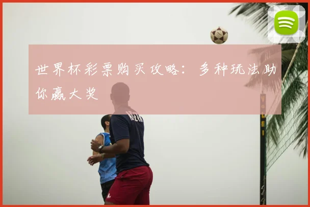 世界杯彩票购买攻略：多种玩法助你赢大奖
