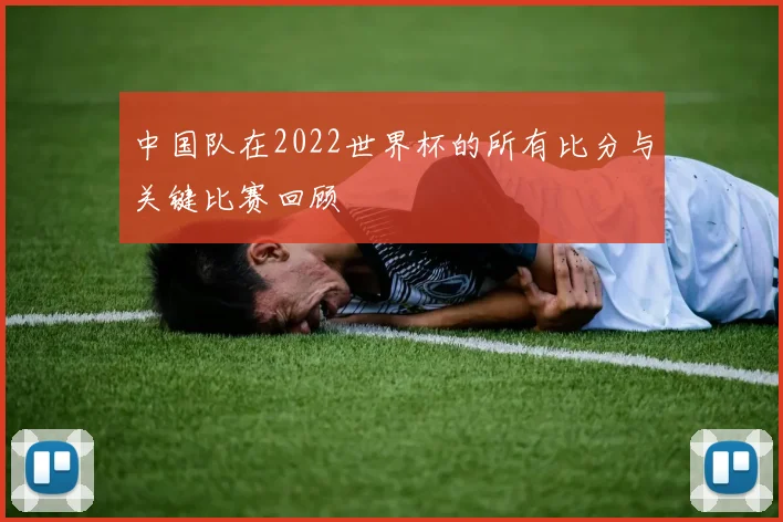中国队在2022世界杯的所有比分与关键比赛回顾