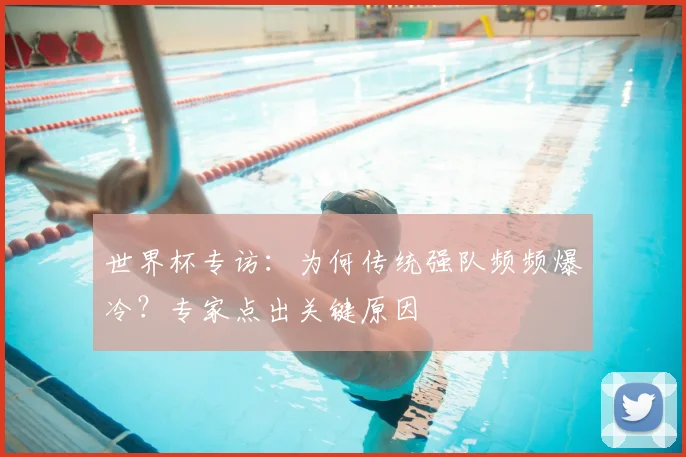 世界杯专访:为何传统强队频频爆冷?专家点出关键原因