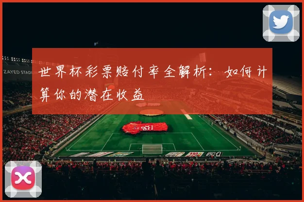世界杯彩票赔付率全解析：如何计算你的潜在收益